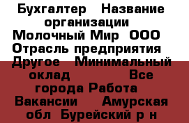 Бухгалтер › Название организации ­ Молочный Мир, ООО › Отрасль предприятия ­ Другое › Минимальный оклад ­ 30 000 - Все города Работа » Вакансии   . Амурская обл.,Бурейский р-н